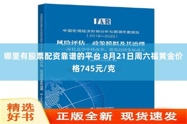 哪里有股票配资靠谱的平台 8月21日周六福黄金价格745元/克