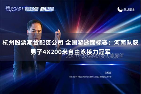 杭州股票期货配资公司 全国游泳锦标赛：河南队获男子4X200米自由泳接力冠军
