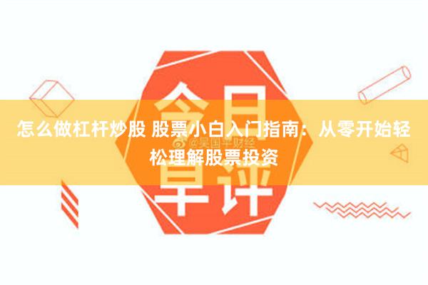 怎么做杠杆炒股 股票小白入门指南：从零开始轻松理解股票投资