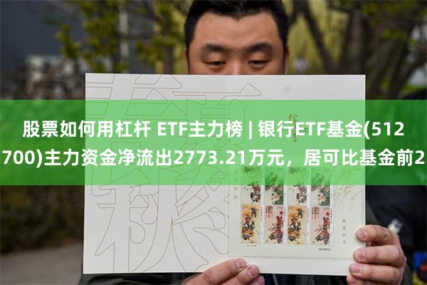 股票如何用杠杆 ETF主力榜 | 银行ETF基金(512700)主力资金净流出2773.21万元，居可比基金前2