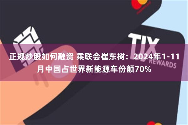 正规炒股如何融资 乘联会崔东树：2024年1-11月中国占世界新能源车份额70%