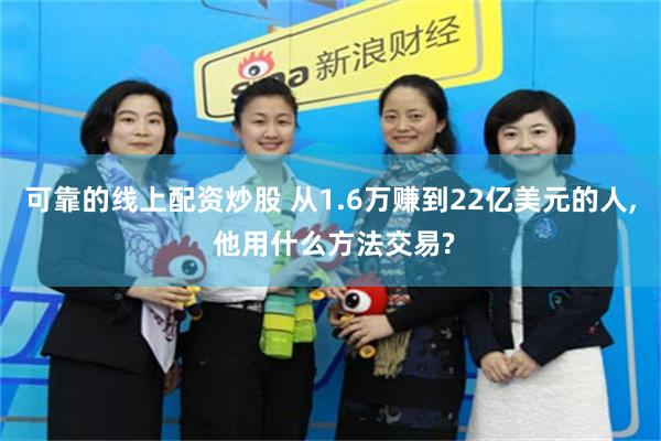 可靠的线上配资炒股 从1.6万赚到22亿美元的人, 他用什么方法交易?
