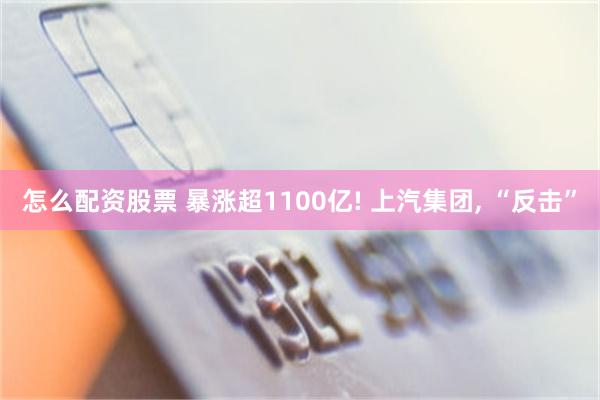 怎么配资股票 暴涨超1100亿! 上汽集团, “反击”