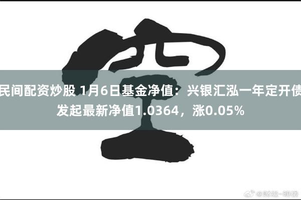 民间配资炒股 1月6日基金净值：兴银汇泓一年定开债发起最新净值1.0364，涨0.05%