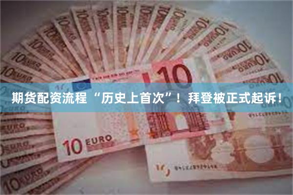 期货配资流程 “历史上首次”！拜登被正式起诉！