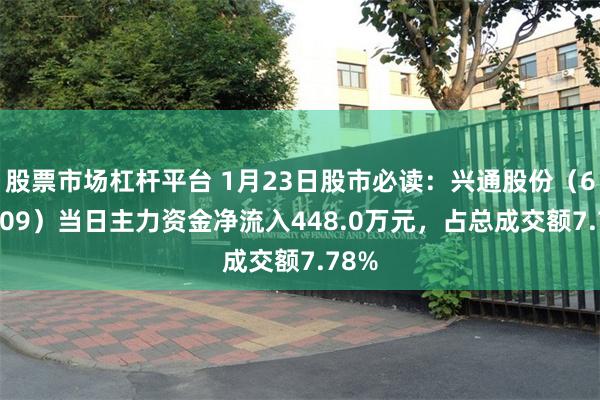 股票市场杠杆平台 1月23日股市必读：兴通股份（603209）当日主力资金净流入448.0万元，占总成交额7.78%