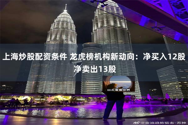 上海炒股配资条件 龙虎榜机构新动向：净买入12股 净卖出13股