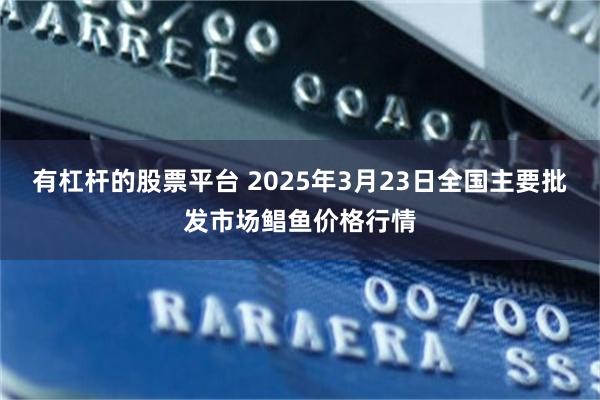 有杠杆的股票平台 2025年3月23日全国主要批发市场鲳鱼价格行情