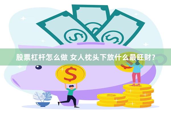 股票杠杆怎么做 女人枕头下放什么最旺财？
