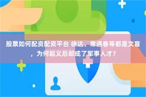 股票如何配资配资平台 徐达、常遇春等都是文盲，为何起义后却成了军事人才？