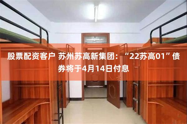 股票配资客户 苏州苏高新集团：“22苏高01”债券将于4月14日付息