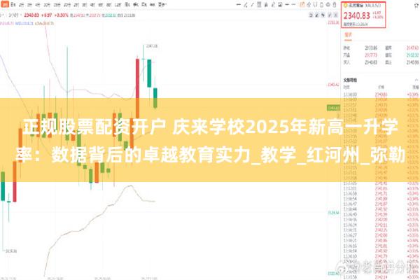 正规股票配资开户 庆来学校2025年新高一升学率：数据背后的卓越教育实力_教学_红河州_弥勒