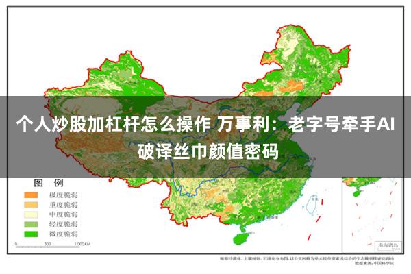 个人炒股加杠杆怎么操作 万事利：老字号牵手AI 破译丝巾颜值密码