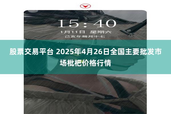 股票交易平台 2025年4月26日全国主要批发市场枇杷价格行情