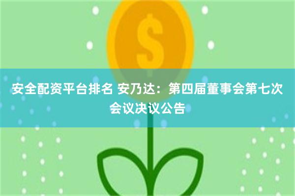 安全配资平台排名 安乃达：第四届董事会第七次会议决议公告