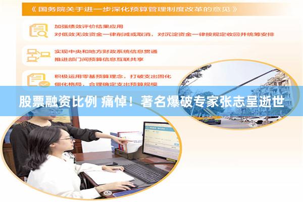 股票融资比例 痛悼！著名爆破专家张志呈逝世