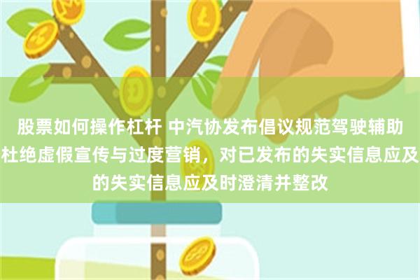 股票如何操作杠杆 中汽协发布倡议规范驾驶辅助宣传与应用：杜绝虚假宣传与过度营销，对已发布的失实信息应及时澄清并整改
