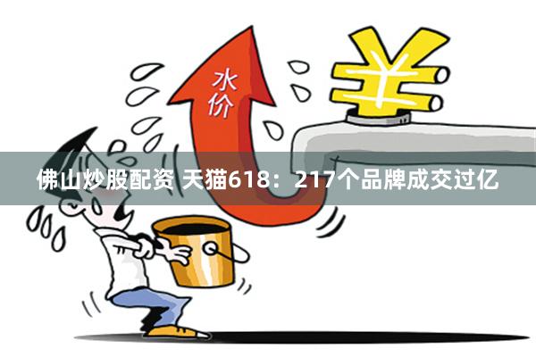 佛山炒股配资 天猫618：217个品牌成交过亿