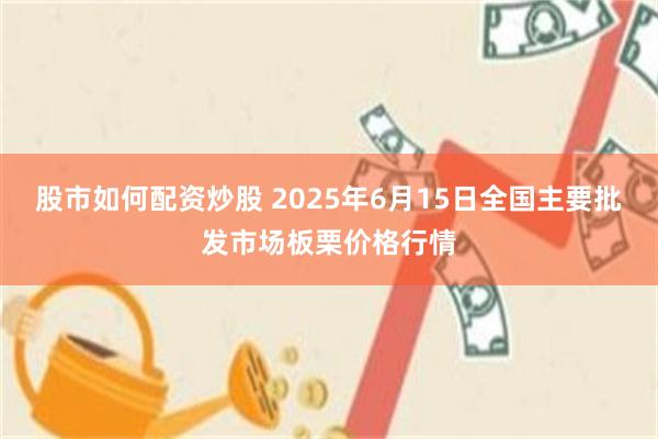 股市如何配资炒股 2025年6月15日全国主要批发市场板栗价格行情