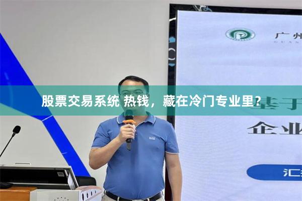 股票交易系统 热钱，藏在冷门专业里？