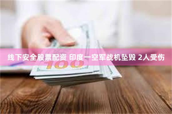 线下安全股票配资 印度一空军战机坠毁 2人受伤