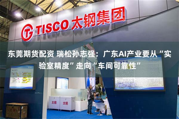 东莞期货配资 瑞松孙志强：广东AI产业要从“实验室精度”走向“车间可靠性”