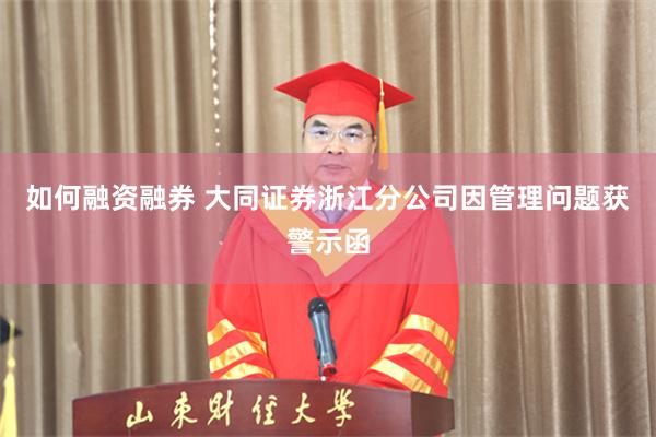 如何融资融券 大同证券浙江分公司因管理问题获警示函