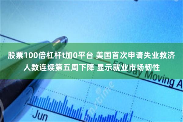 股票100倍杠杆t加0平台 美国首次申请失业救济人数连续第五周下降 显示就业市场韧性