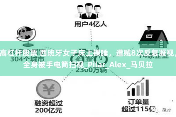 高杠杆股票 西班牙女子床上裸睡，遭贼8次反复凝视，全身被手电筒扫视_Pilar_Alex_马贝拉