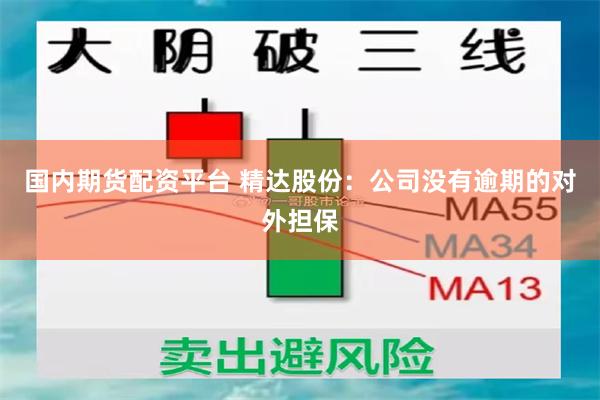 国内期货配资平台 精达股份：公司没有逾期的对外担保