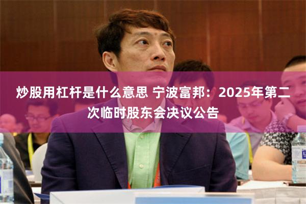 炒股用杠杆是什么意思 宁波富邦：2025年第二次临时股东会决议公告