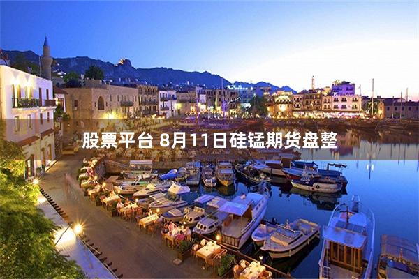 股票平台 8月11日硅锰期货盘整