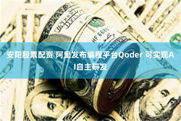 安阳股票配资 阿里发布编程平台Qoder 可实现AI自主研发