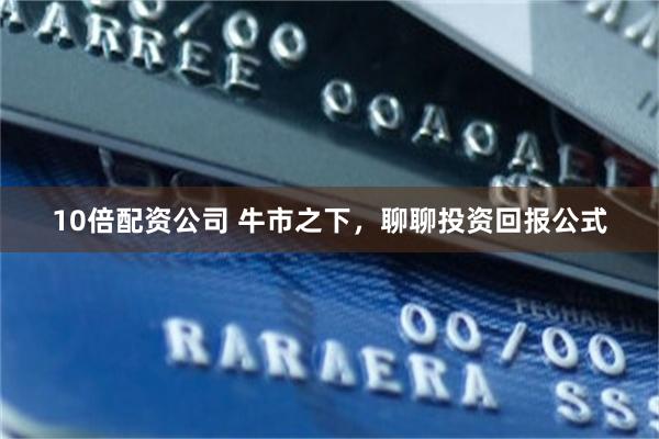 10倍配资公司 牛市之下，聊聊投资回报公式