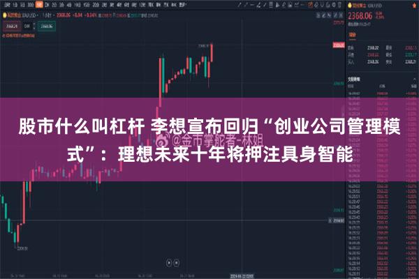 股市什么叫杠杆 李想宣布回归“创业公司管理模式”:理想未来十年将押注具身智能