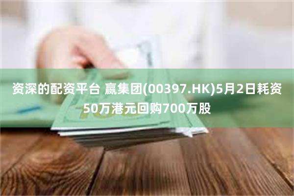资深的配资平台 嬴集团(00397.HK)5月2日耗资50万港元回购700万股