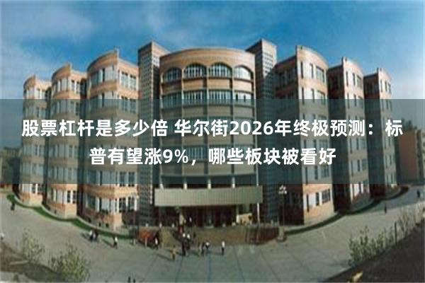 股票杠杆是多少倍 华尔街2026年终极预测:标普有望涨9%,哪些板块被看好