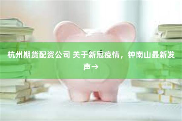 杭州期货配资公司 关于新冠疫情，钟南山最新发声→