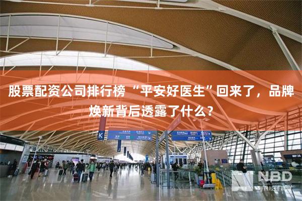 股票配资公司排行榜 “平安好医生”回来了，品牌焕新背后透露了什么？