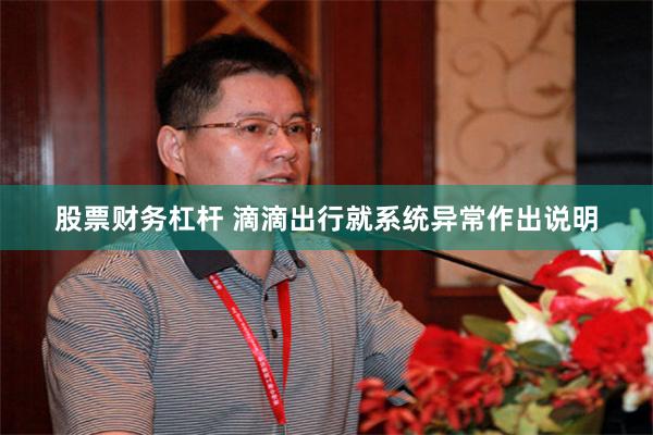 股票财务杠杆 滴滴出行就系统异常作出说明