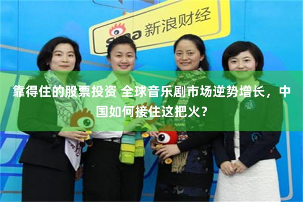 靠得住的股票投资 全球音乐剧市场逆势增长,中国如何接住这把火?