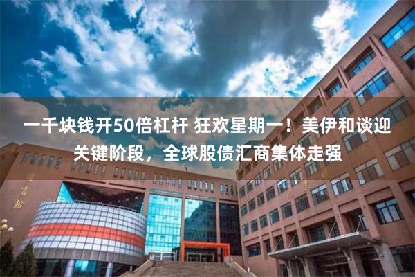 一千块钱开50倍杠杆 狂欢星期一！美伊和谈迎关键阶段，全球股债汇商集体走强