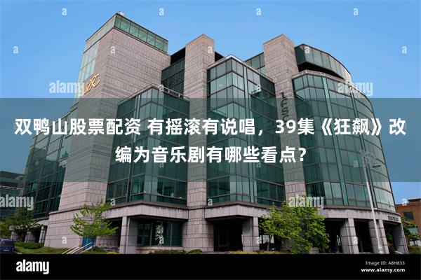 双鸭山股票配资 有摇滚有说唱，39集《狂飙》改编为音乐剧有哪些看点？