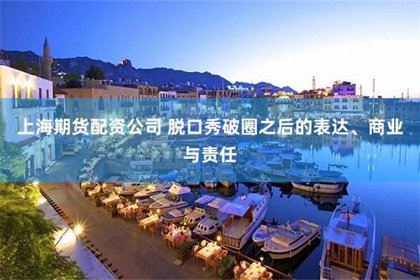 上海期货配资公司 脱口秀破圈之后的表达、商业与责任