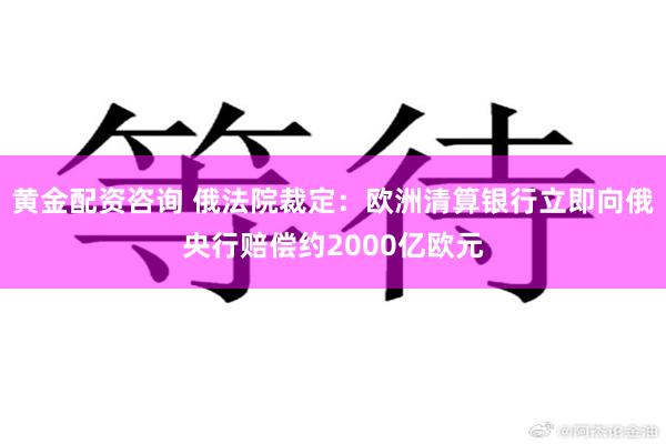 黄金配资咨询 俄法院裁定：欧洲清算银行立即向俄央行赔偿约2000亿欧元