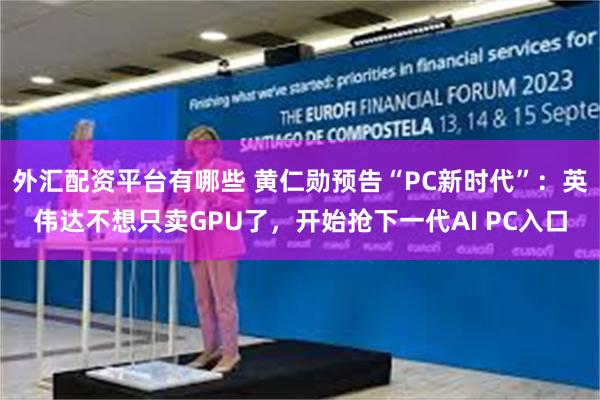 外汇配资平台有哪些 黄仁勋预告“PC新时代”：英伟达不想只卖GPU了，开始抢下一代AI PC入口