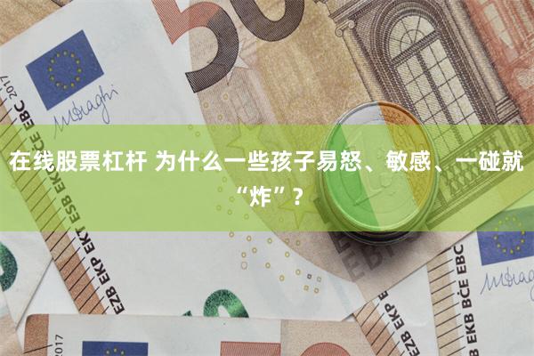 在线股票杠杆 为什么一些孩子易怒、敏感、一碰就“炸”？