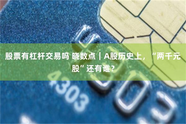 股票有杠杆交易吗 晓数点｜A股历史上，“两千元股”还有谁？