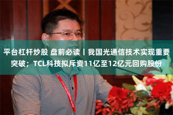 平台杠杆炒股 盘前必读丨我国光通信技术实现重要突破；TCL科技拟斥资11亿至12亿元回购股份