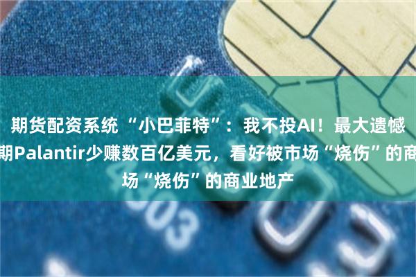 期货配资系统 “小巴菲特”：我不投AI！最大遗憾错过早期Palantir少赚数百亿美元，看好被市场“烧伤”的商业地产